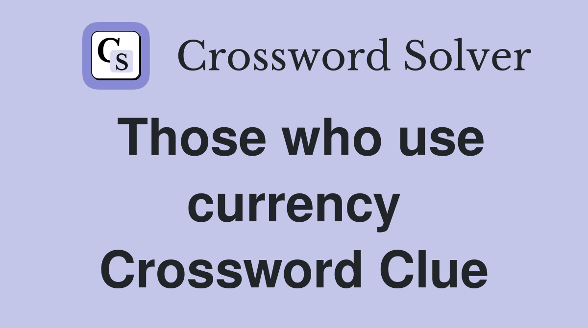 Those who use currency Crossword Clue