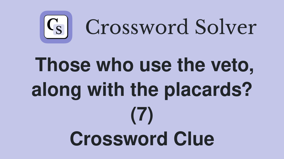 Those who use the veto, along with the placards? (7) Crossword Clue
