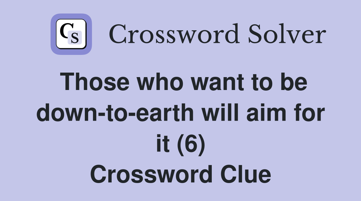 Those who want to be down-to-earth will aim for it (6) Crossword Clue