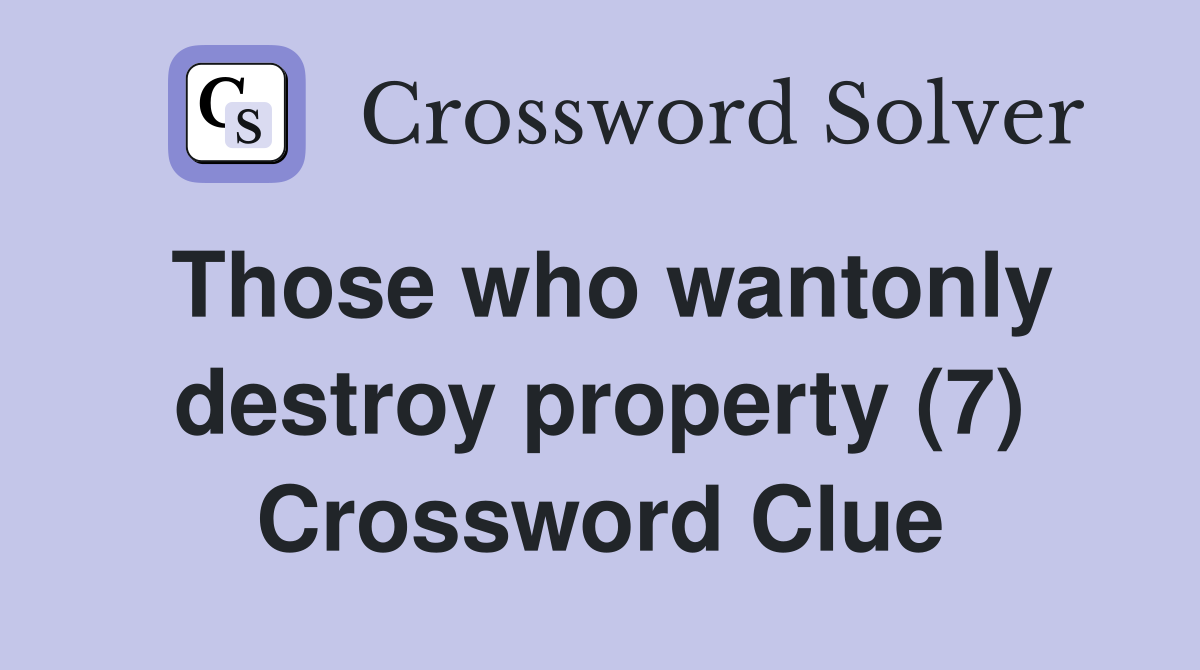 Those who wantonly destroy property (7) Crossword Clue