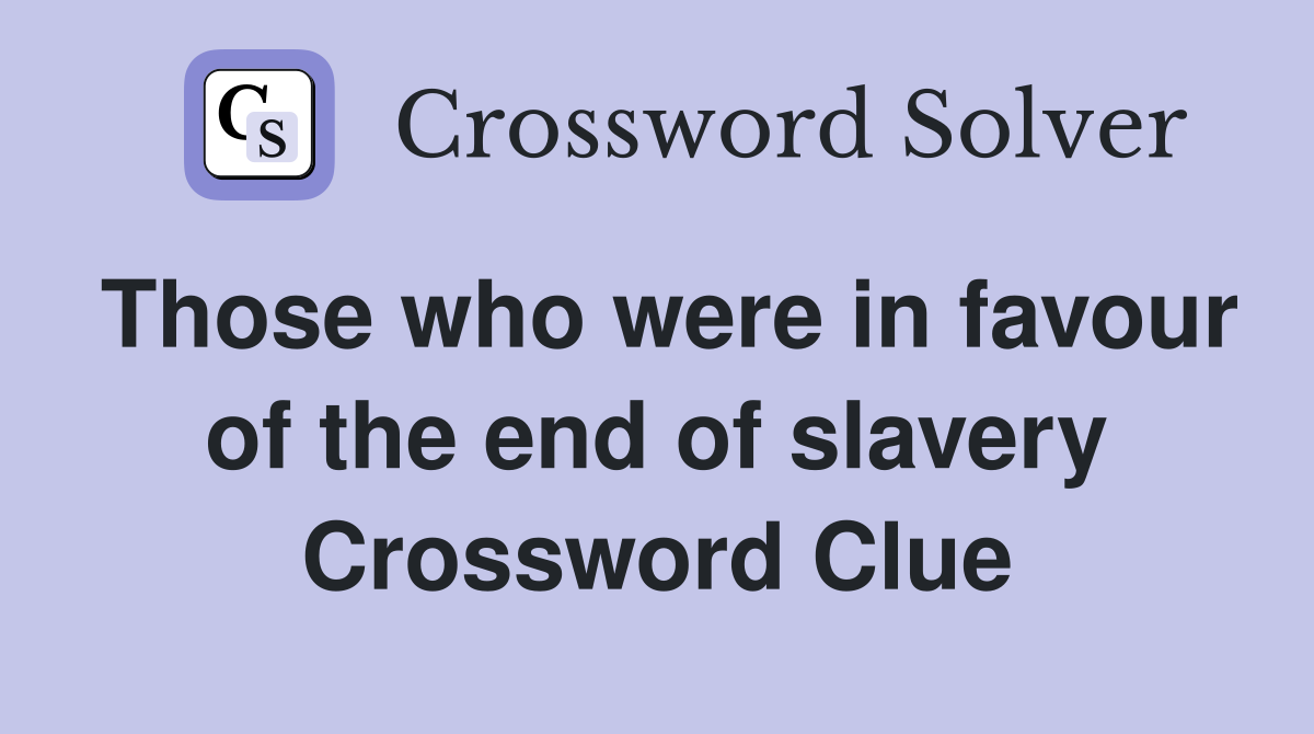 Those who were in favour of the end of slavery Crossword Clue