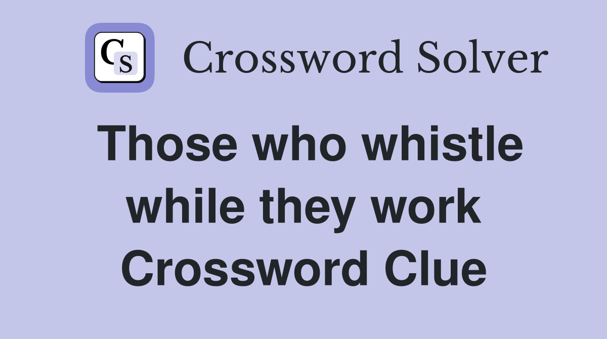 Those who whistle while they work Crossword Clue