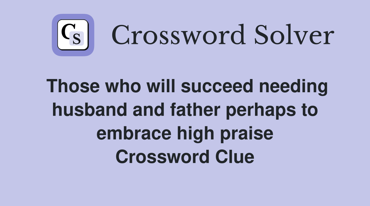 Those who will succeed needing husband and father perhaps to embrace high praise Crossword Clue