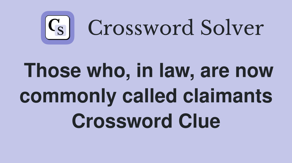 Those who, in law, are now commonly called claimants Crossword Clue
