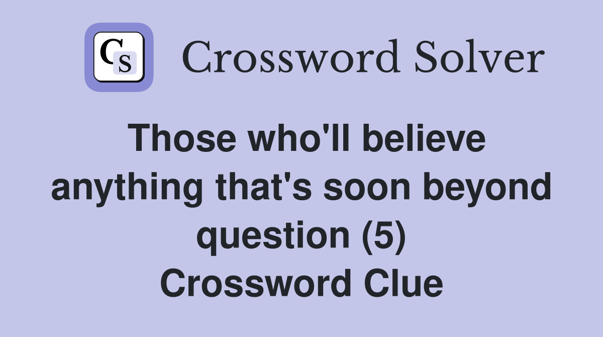 Those who'll believe anything that's soon beyond question (5) Crossword Clue