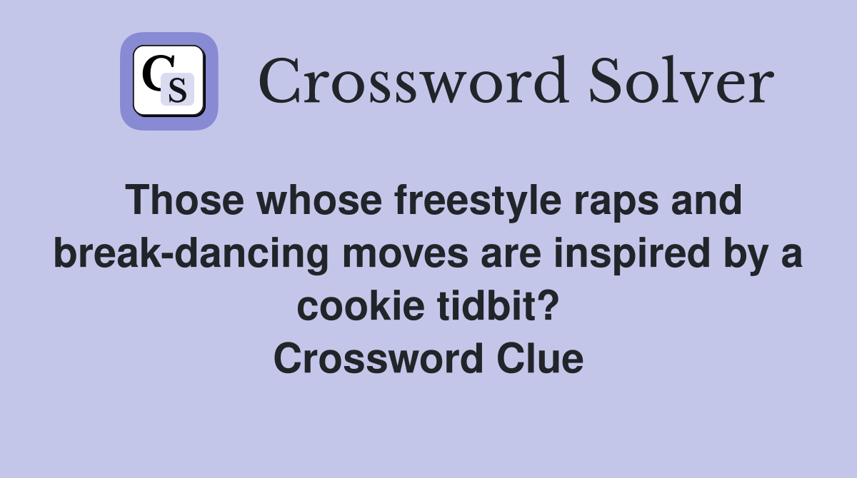 Those whose freestyle raps and break-dancing moves are inspired by a cookie tidbit? Crossword Clue