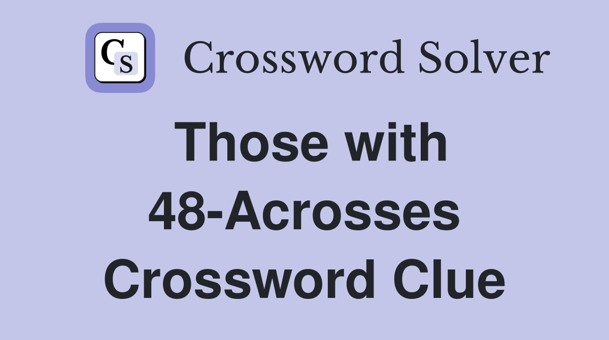 Those with 48-Acrosses Crossword Clue