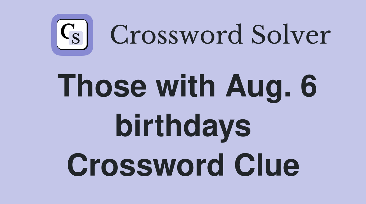 Those with Aug. 6 birthdays Crossword Clue