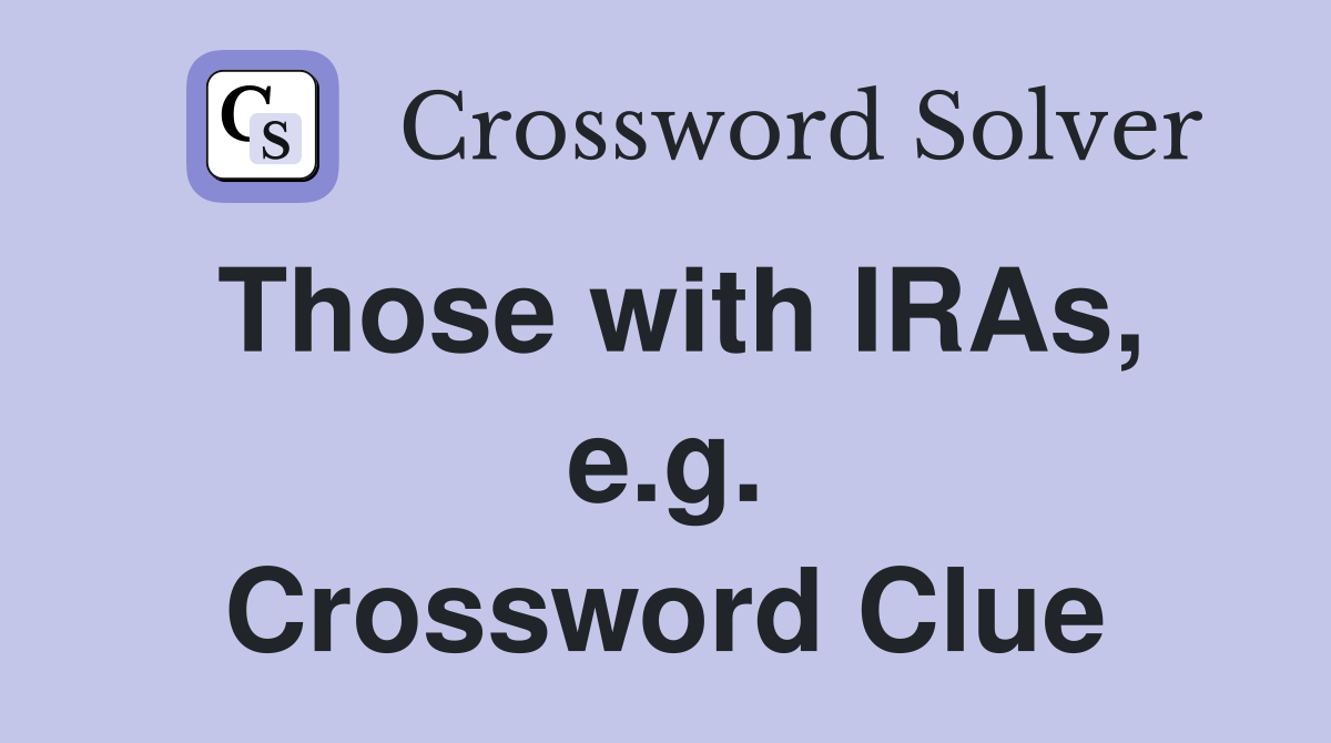 Those with IRAs, e.g. Crossword Clue