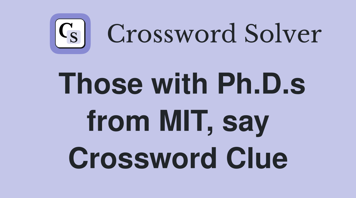 Those with Ph.D.s from MIT, say Crossword Clue