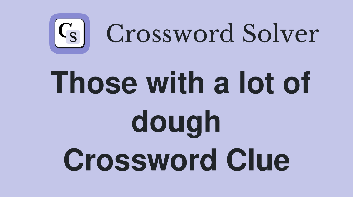 Those with a lot of dough Crossword Clue
