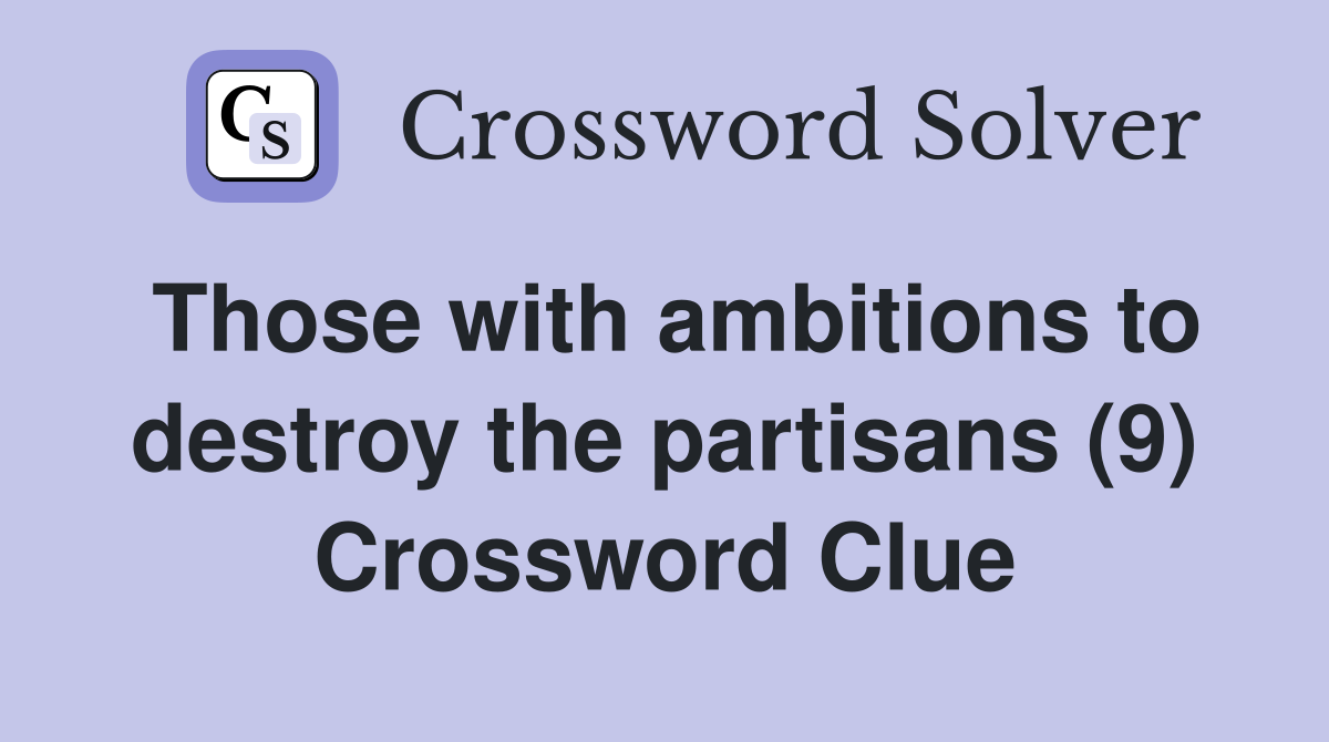 Those with ambitions to destroy the partisans (9) Crossword Clue