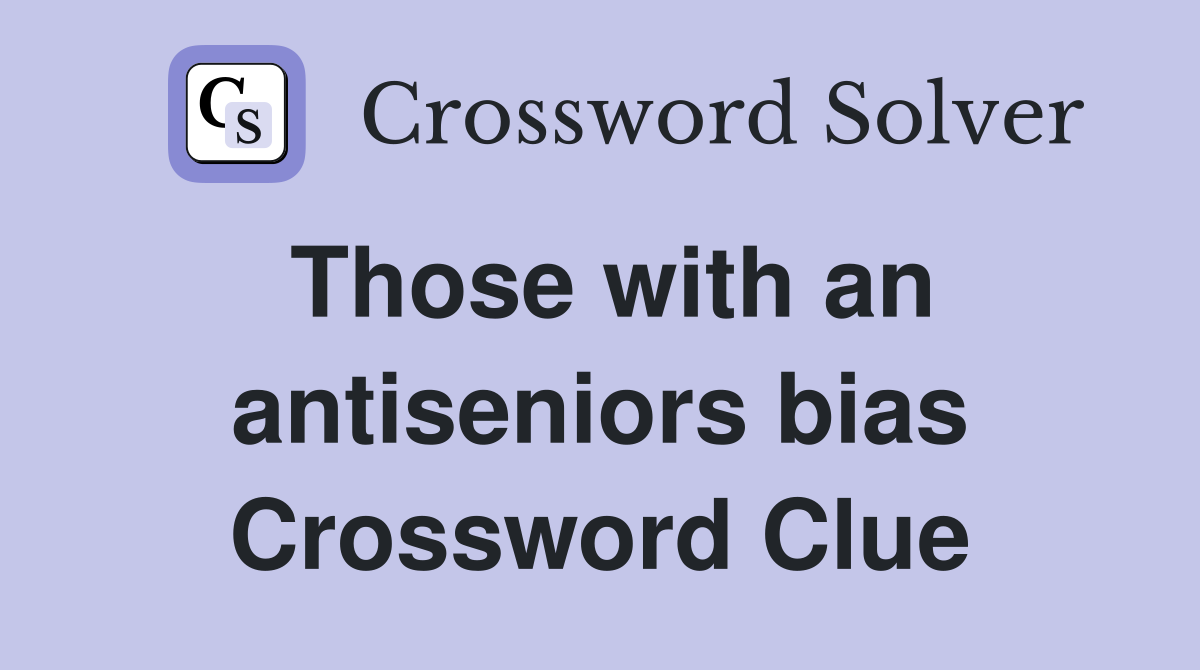 Those with an antiseniors bias Crossword Clue