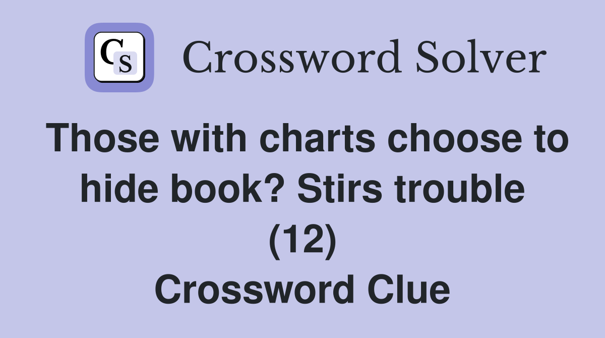 Those with charts choose to hide book? Stirs trouble (12) Crossword Clue