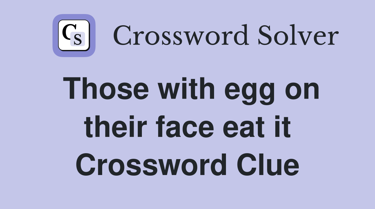 Those with egg on their face eat it Crossword Clue