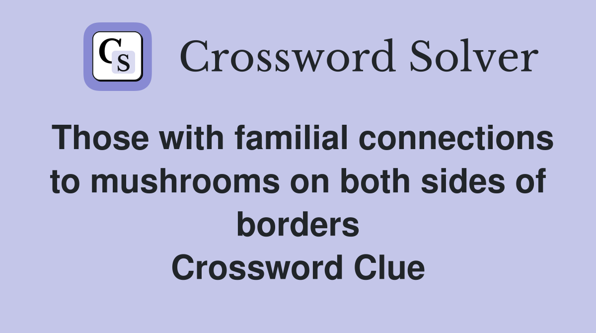 Those with familial connections to mushrooms on both sides of borders Crossword Clue