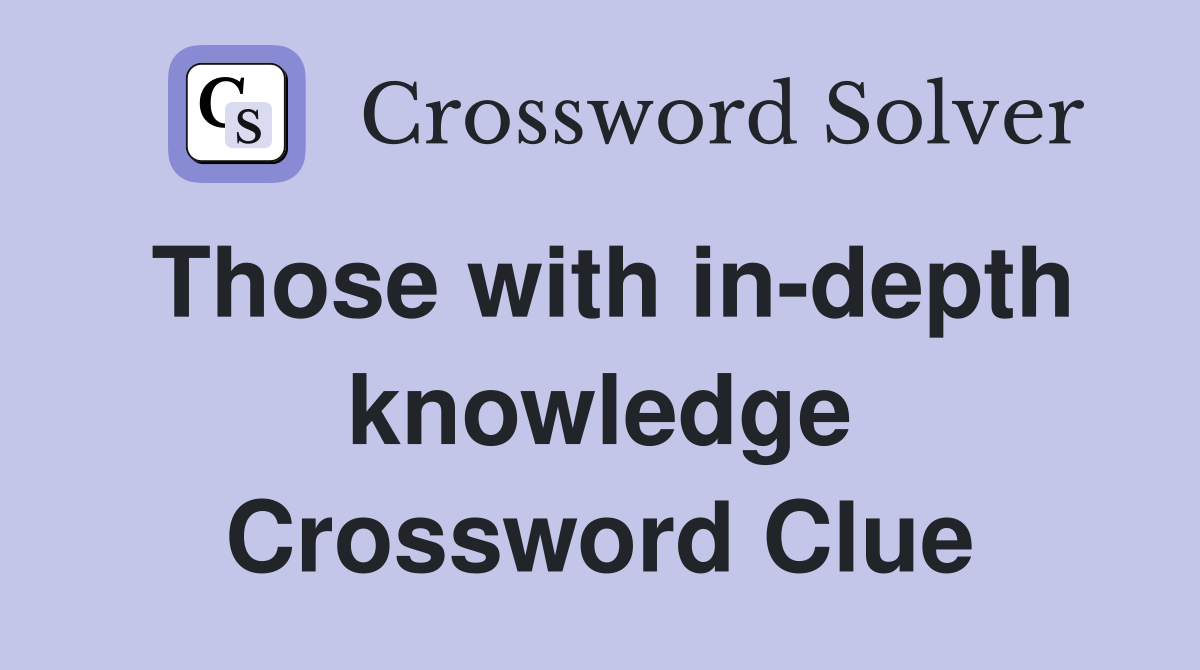 Those with in-depth knowledge Crossword Clue