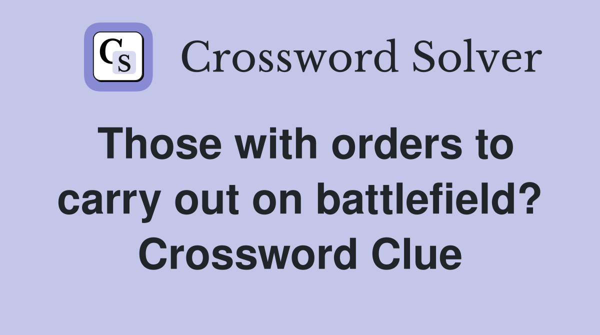 Those with orders to carry out on battlefield? Crossword Clue