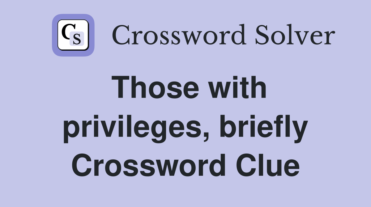 Those with privileges, briefly Crossword Clue