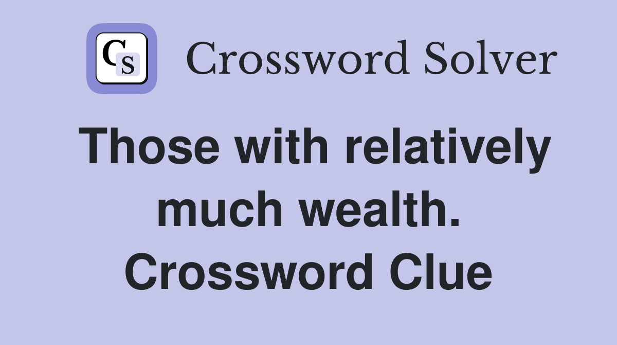 Those with relatively much wealth. Crossword Clue