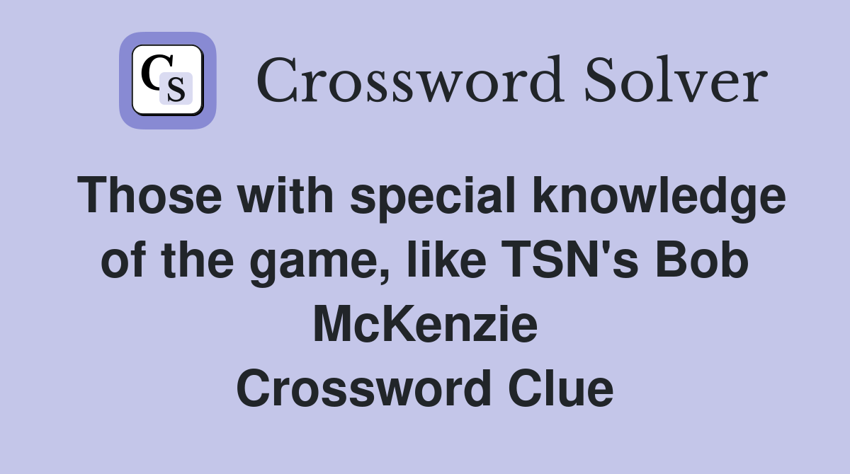 Those with special knowledge of the game, like TSN's Bob McKenzie Crossword Clue