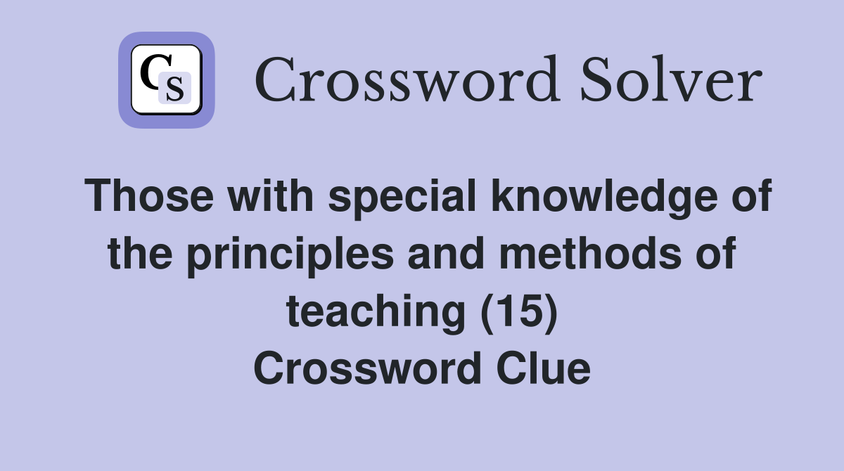 Those with special knowledge of the principles and methods of teaching (15) Crossword Clue