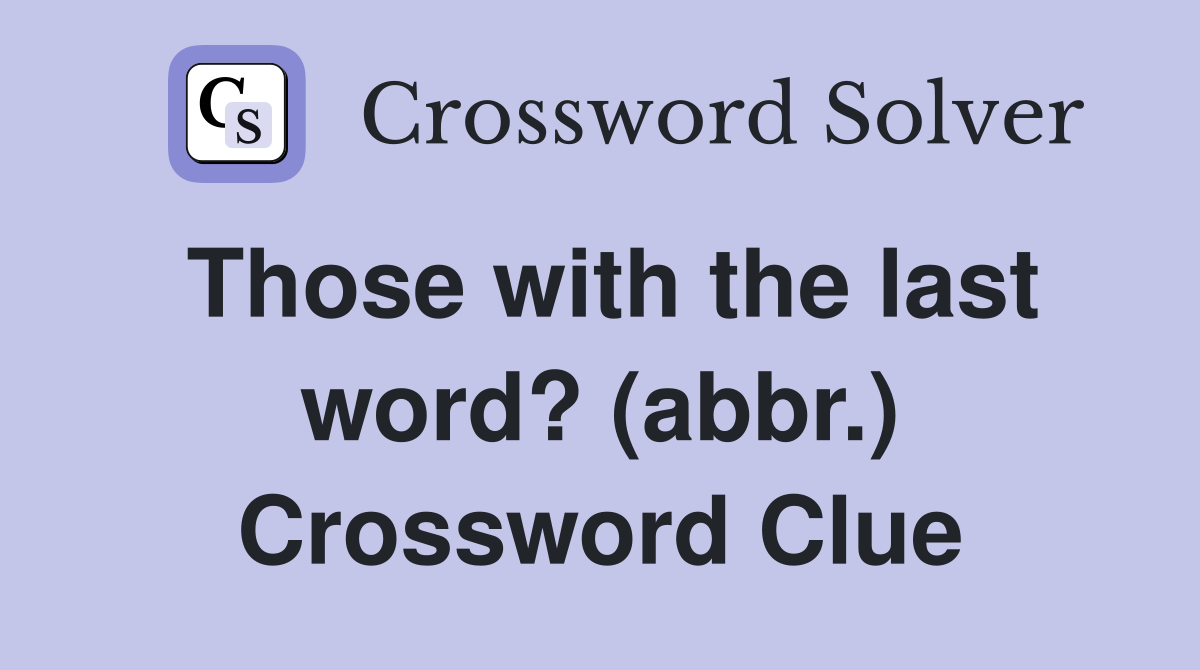 Those with the last word? (abbr.) Crossword Clue