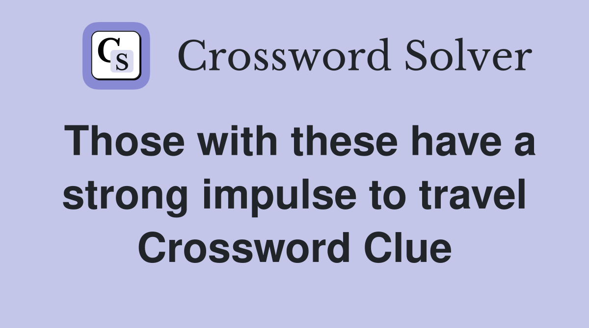 Those with these have a strong impulse to travel Crossword Clue