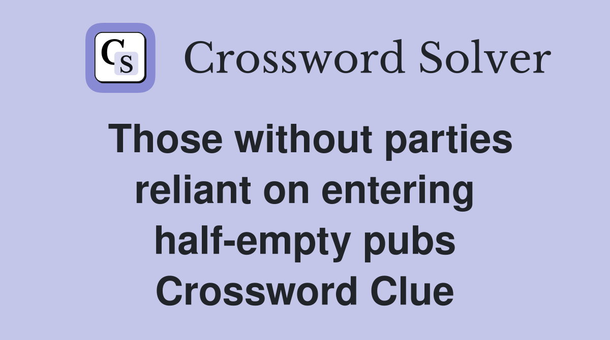 Those without parties reliant on entering half-empty pubs Crossword Clue