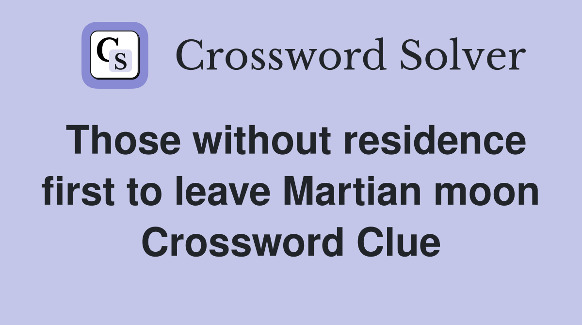 Those without residence first to leave Martian moon Crossword Clue
