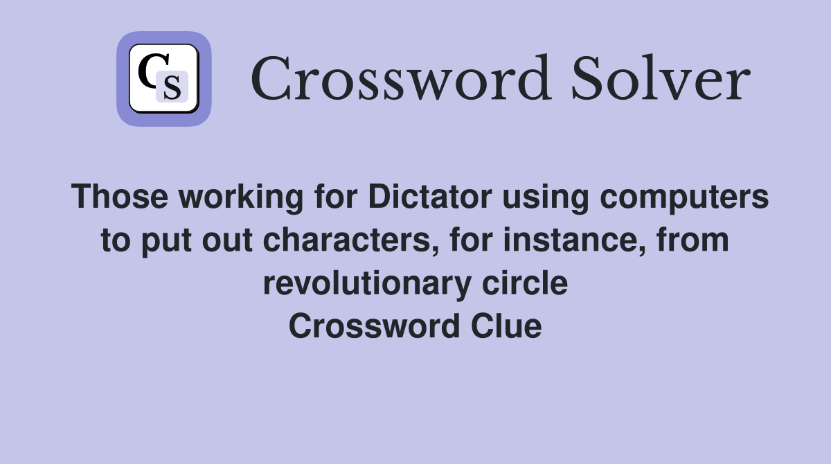 Those working for Dictator using computers to put out characters, for instance, from revolutionary circle Crossword Clue