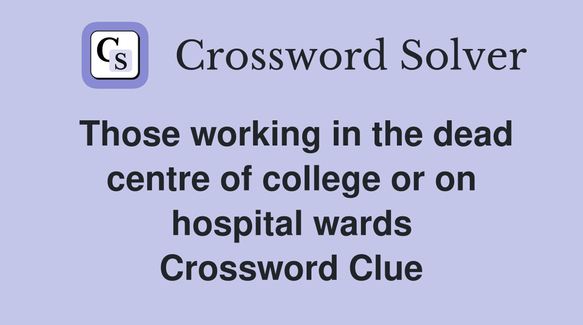 Those working in the dead centre of college or on hospital wards Crossword Clue