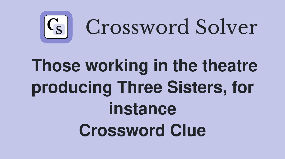 Those working in the theatre producing Three Sisters, for instance Crossword Clue