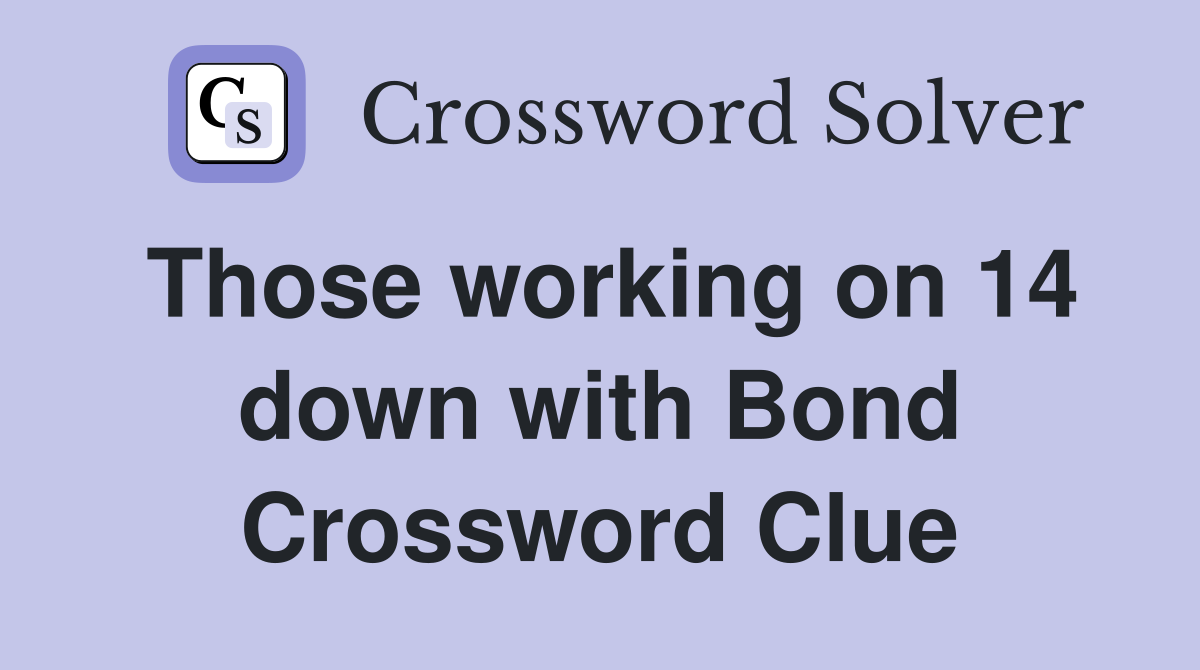 Those working on 14 down with Bond Crossword Clue