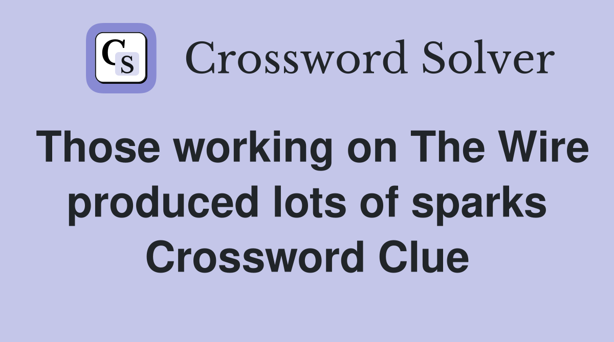 Those working on The Wire produced lots of sparks Crossword Clue
