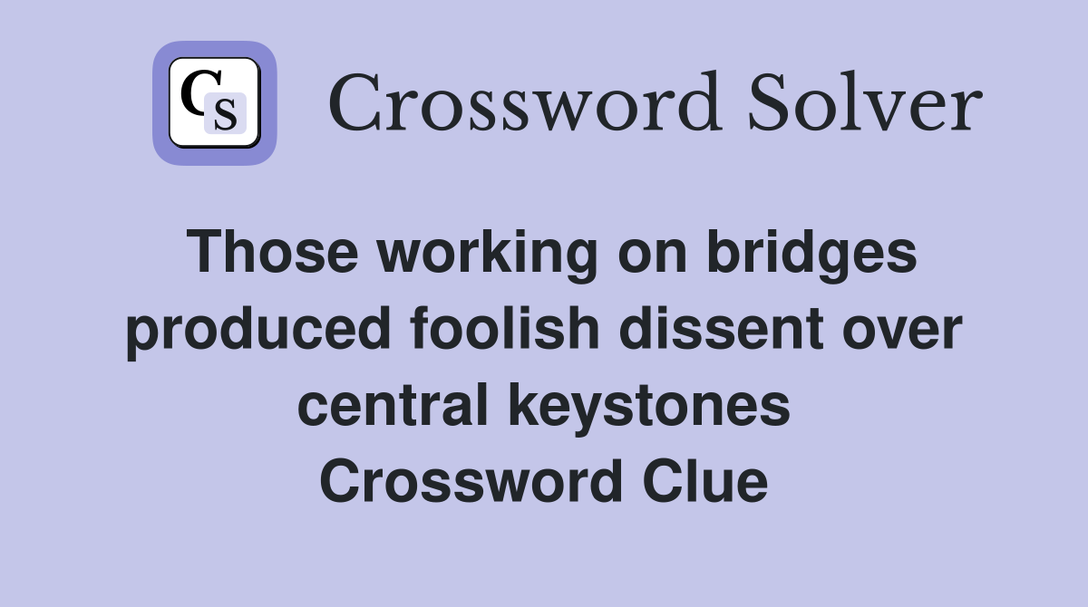 Those working on bridges produced foolish dissent over central keystones Crossword Clue