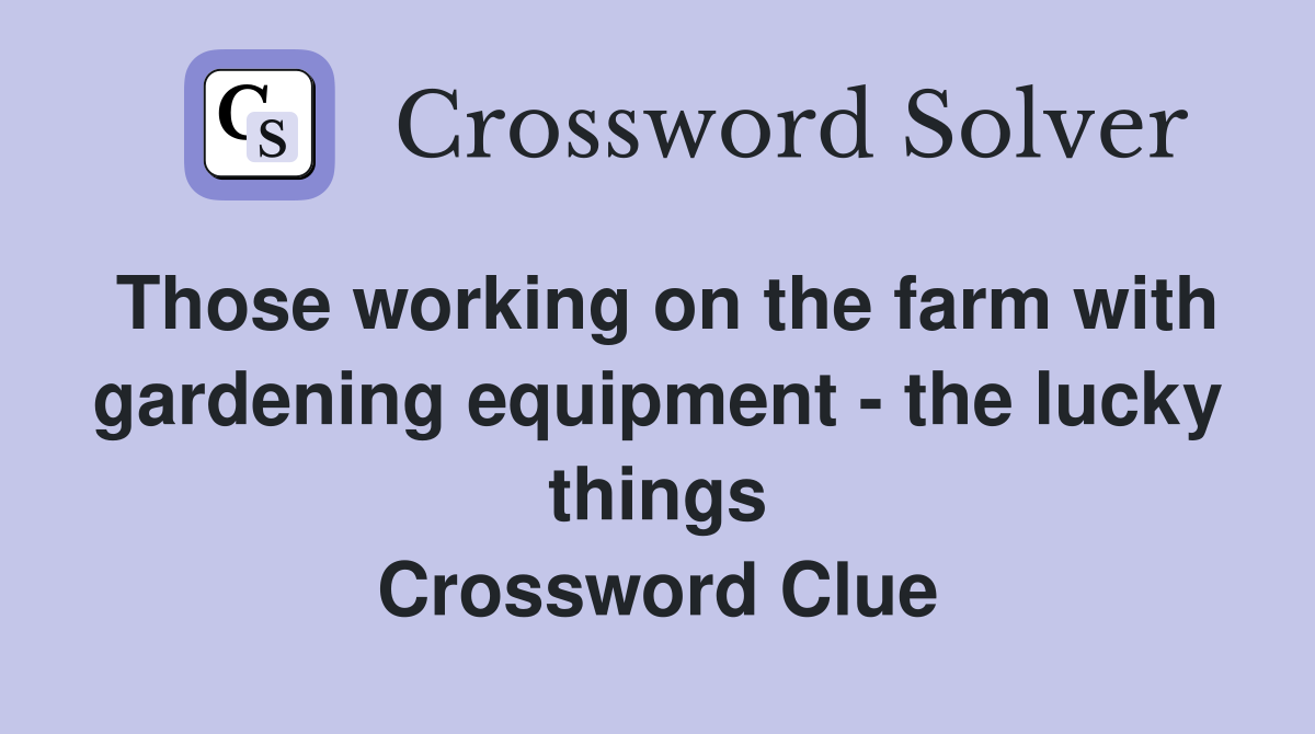 Those working on the farm with gardening equipment - the lucky things Crossword Clue