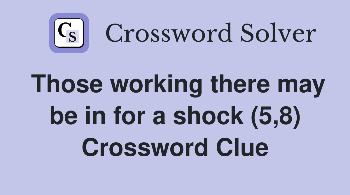 Those working there may be in for a shock (5,8) Crossword Clue