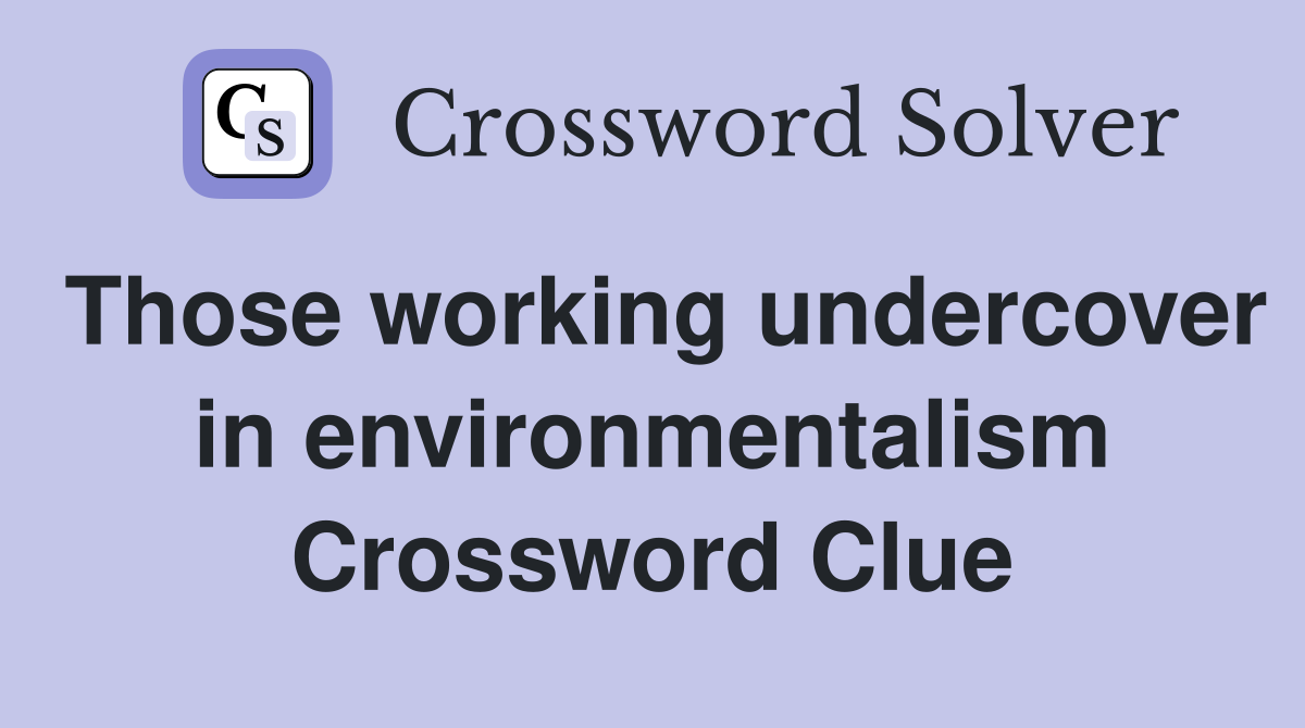 Those working undercover in environmentalism Crossword Clue