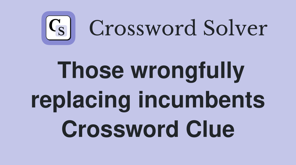Those wrongfully replacing incumbents Crossword Clue