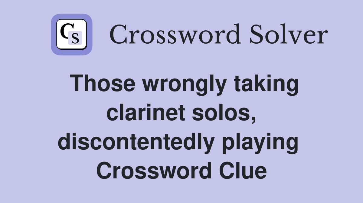 Those wrongly taking clarinet solos, discontentedly playing  Crossword Clue