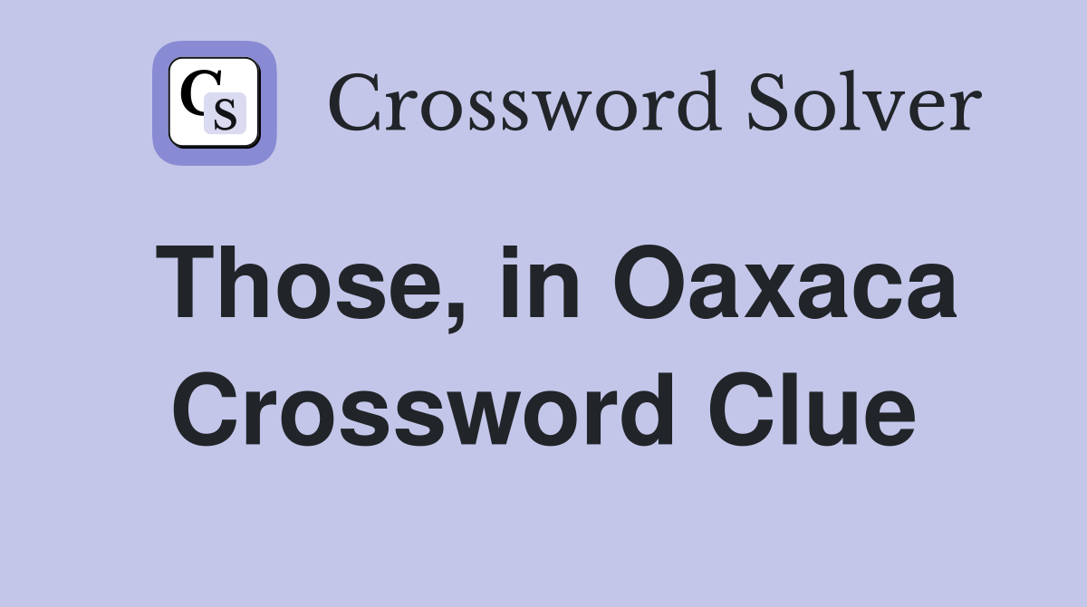 Those, in Oaxaca Crossword Clue