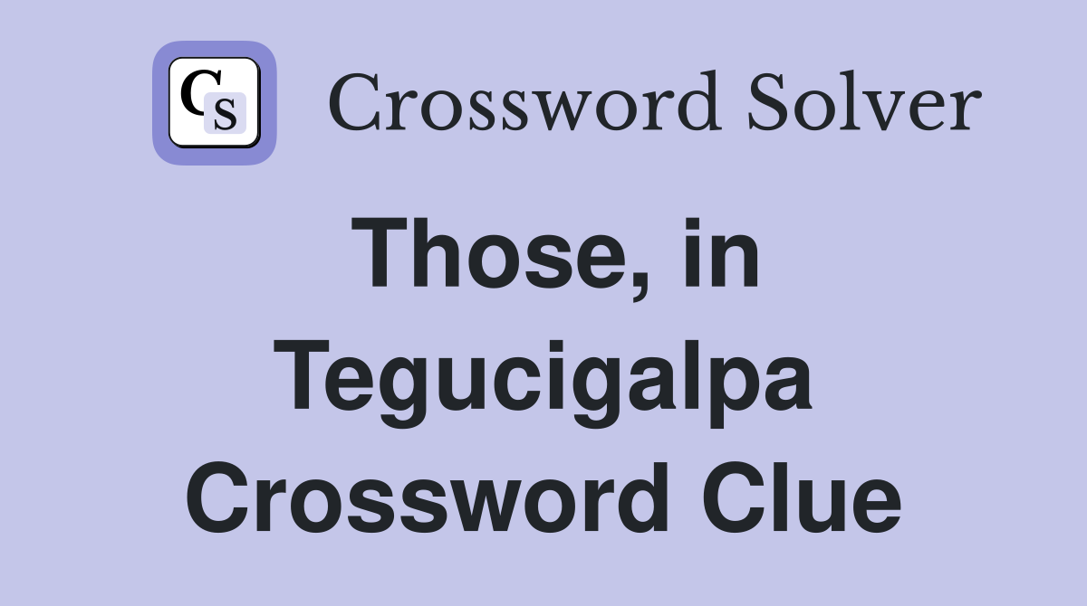 Those, in Tegucigalpa Crossword Clue
