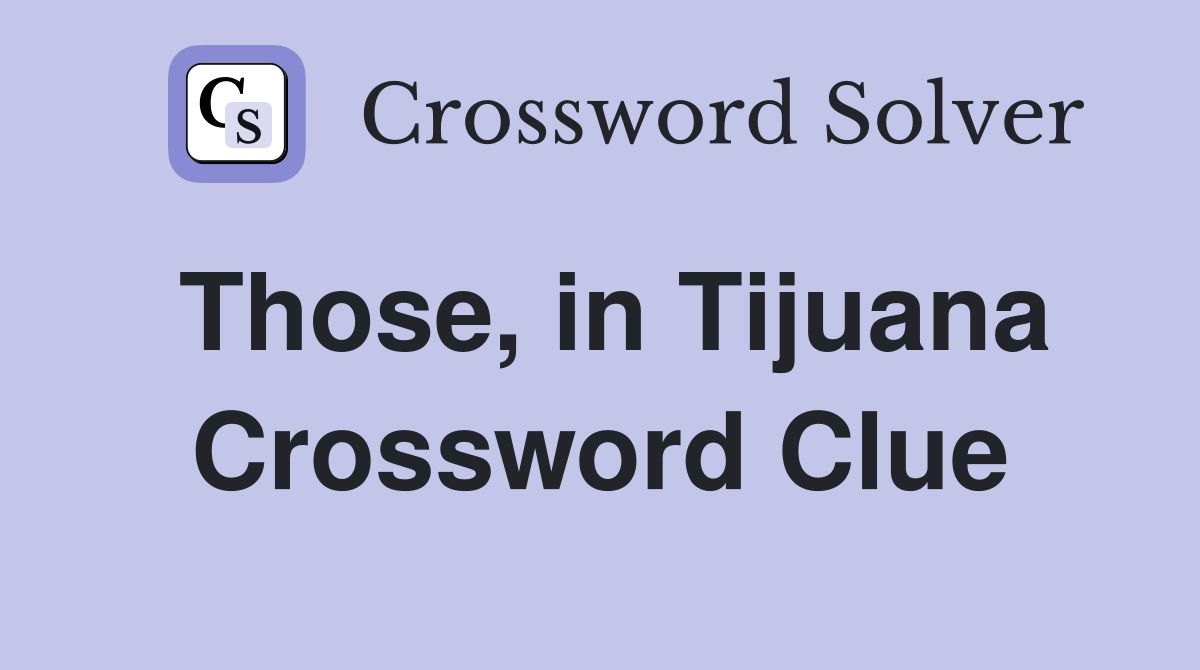 Those, in Tijuana Crossword Clue