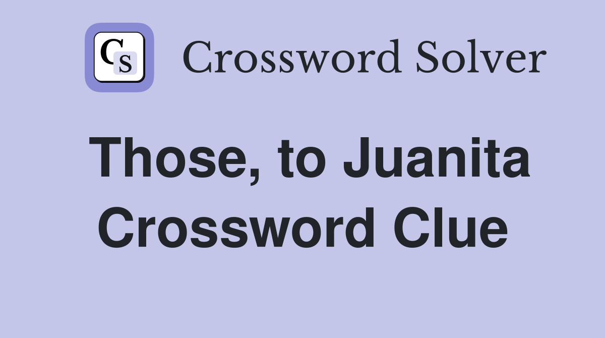 Those, to Juanita Crossword Clue