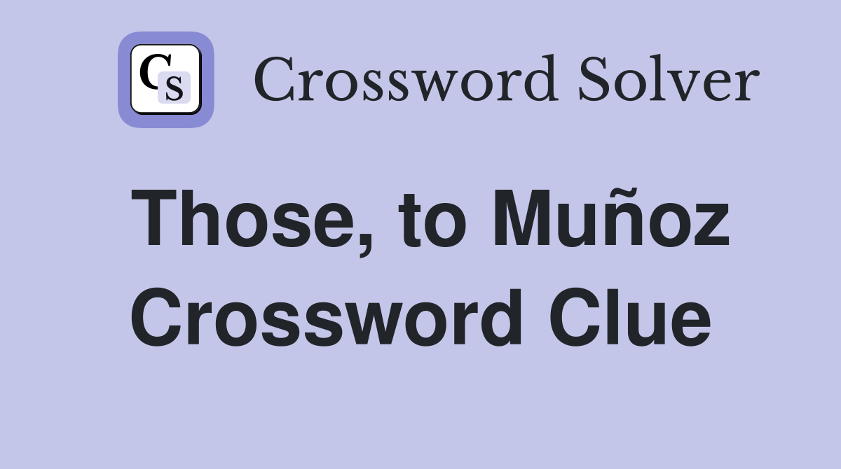 Those, to Muñoz Crossword Clue