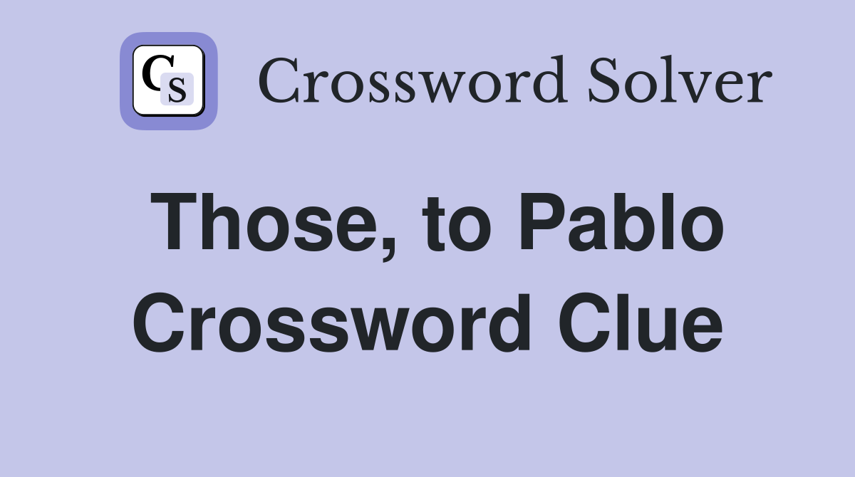 Those, to Pablo Crossword Clue