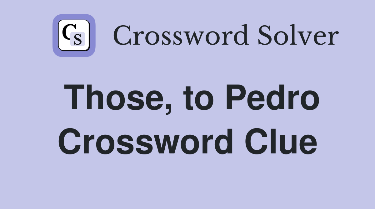 Those, to Pedro Crossword Clue