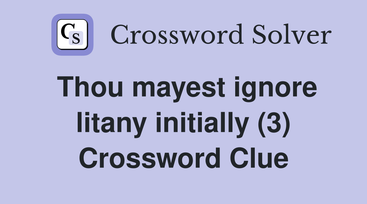 Thou mayest ignore litany initially (3) Crossword Clue