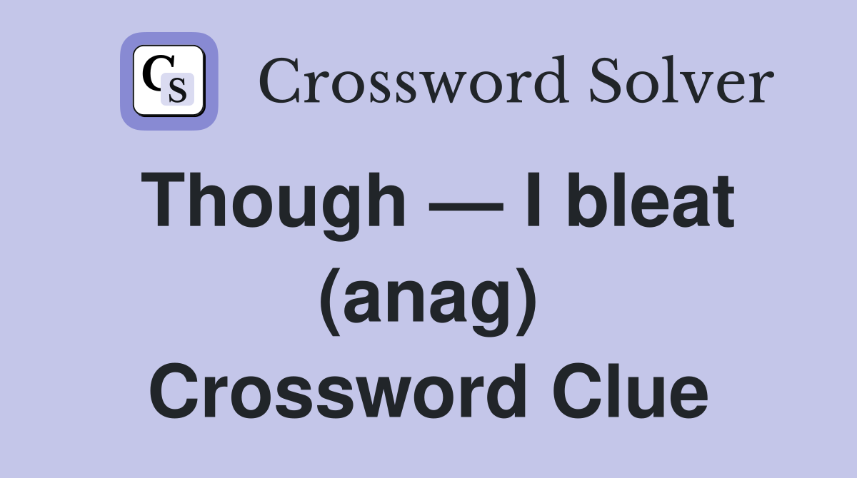 Though — I bleat (anag) Crossword Clue